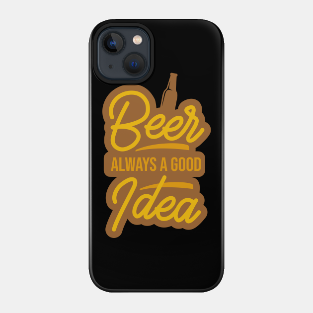 Beer - Always A Good Idea - Beer Lover Gifts Funny - Phone Case