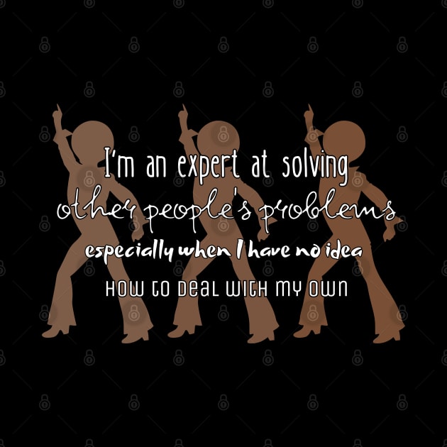 I'm an expert at solving other people's problems especially when I have no idea how to deal with my own by UnCoverDesign