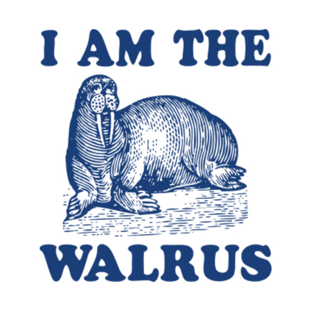 I Am The Walrus I Am The Walrus TShirt TeePublic