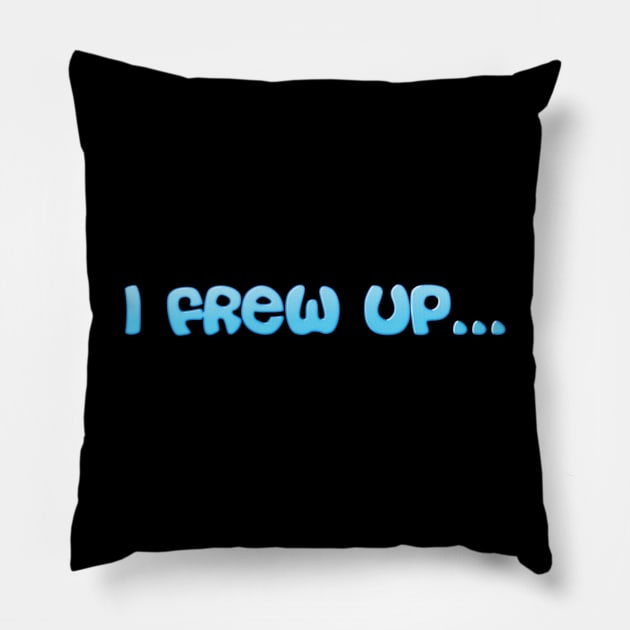 I Frew Up... Pillow by ddesing