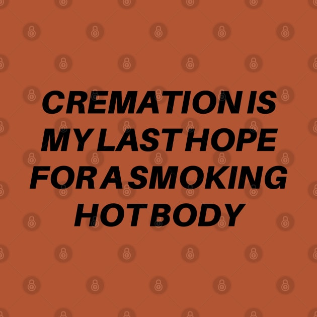 Cremation Is My Last Hope For A Smoking Hot Body by deafcrafts