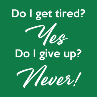 Do I get tired? Yes Do I give up? Never! T-Shirt