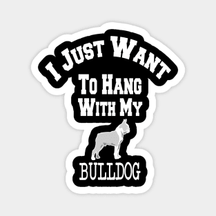 I Just Want To Hang With My BULLDOG Magnet