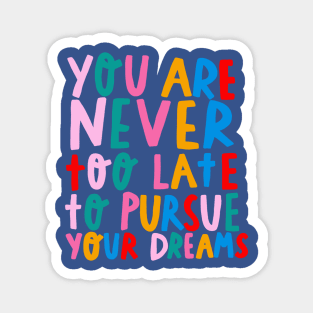 You’re never too late to pursue your dreams Magnet