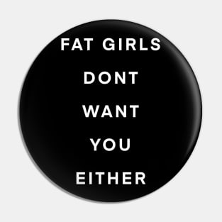 Fat girls don’t want you either Pin