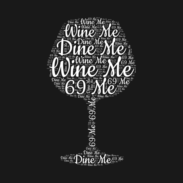 Wine Me Dine Me 69 Me by AmazingDesigns