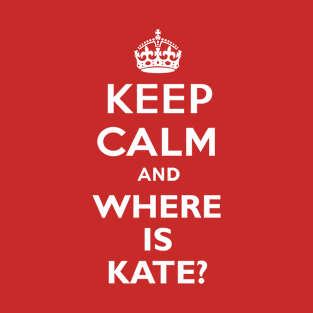 Keep Calm and where is Kate? T-Shirt