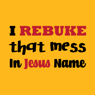 I Rebuke That Mess In The Name Of Jesus T-Shirt