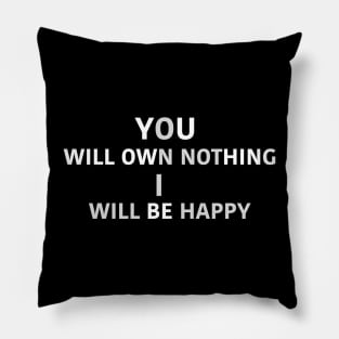 YOU WILL OWN NOTHING I WILL BE HAPPY Pillow