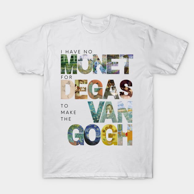 I Have No Monet For Degas To Make The Van Gogh T-Shirt I Have No Monet For Degas To Make The Van Gogh T-Shirt
