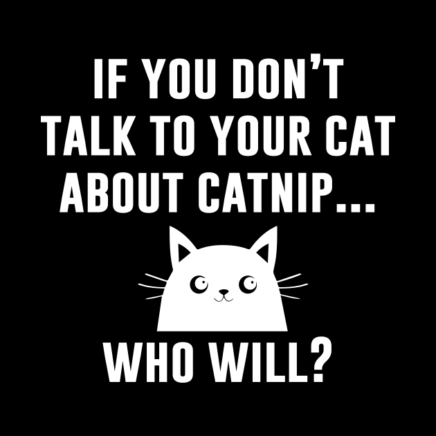 If You Don't Talk To Yor Cat About Catnip Who Will by redsoldesign