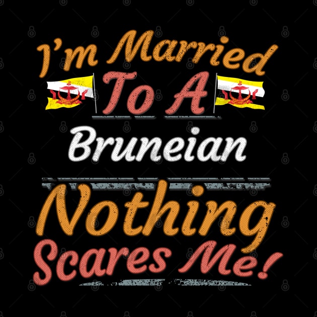 I'm Married To A Bruneian Nothing Scares Me - Gift for Bruneian From Brunei Asia,South-Eastern Asia, by Country Flags