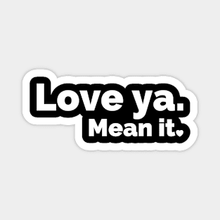 Love ya. Mean it. Magnet