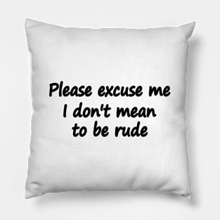 Please excuse me I don't mean to be rude Pillow