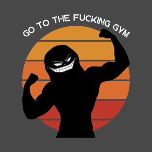 Go to the FUCKING gym 6 T-Shirt