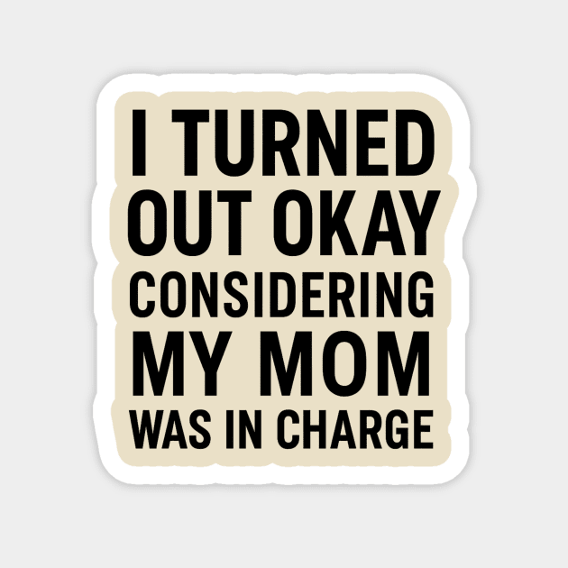 Funny Mother’s Day Quote | Turned Out Okay Considering My Mom Was In Charge Magnet by ArtistTee ⭐⭐⭐⭐⭐