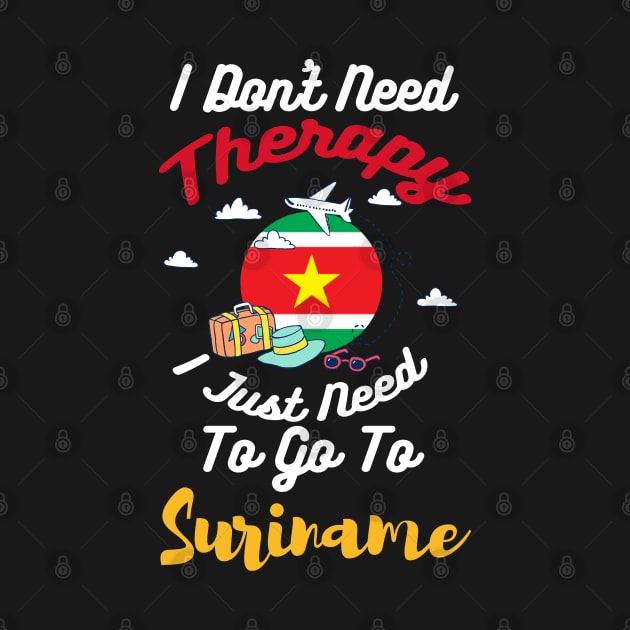 I Don't Need Therapy I Just Need To Go To Suriname by silvercoin