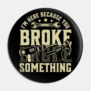 I'm Here Because You Broke Something Handyman Mechanic Funny Pin