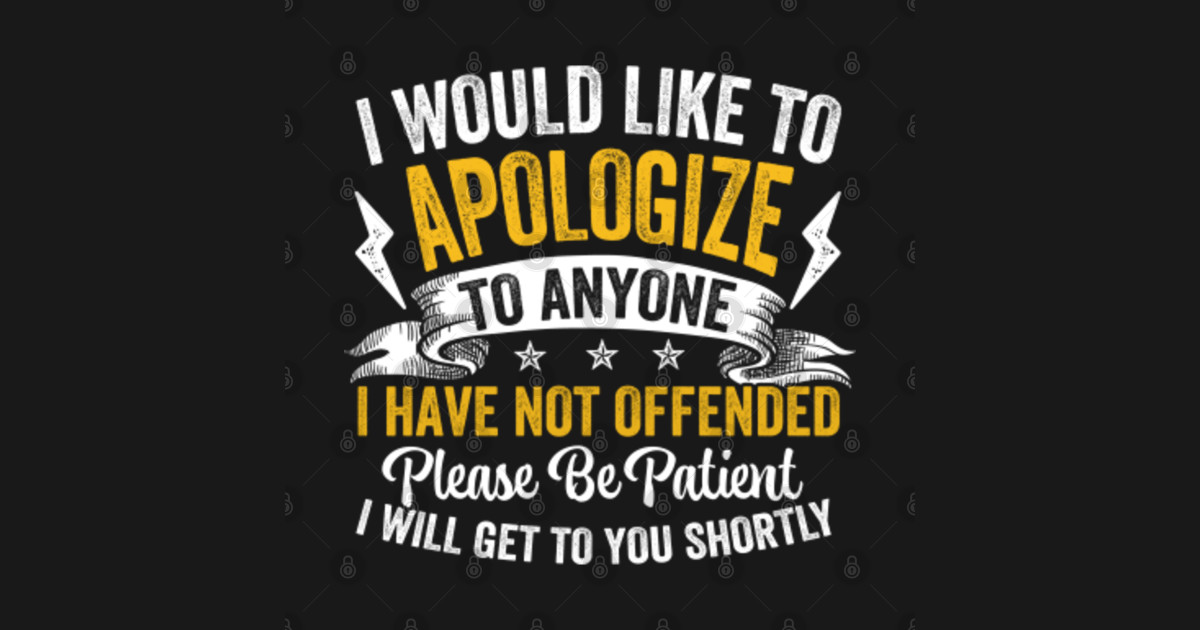 I Would Like To Apologize To Anyone I Have Not Offended Please Be