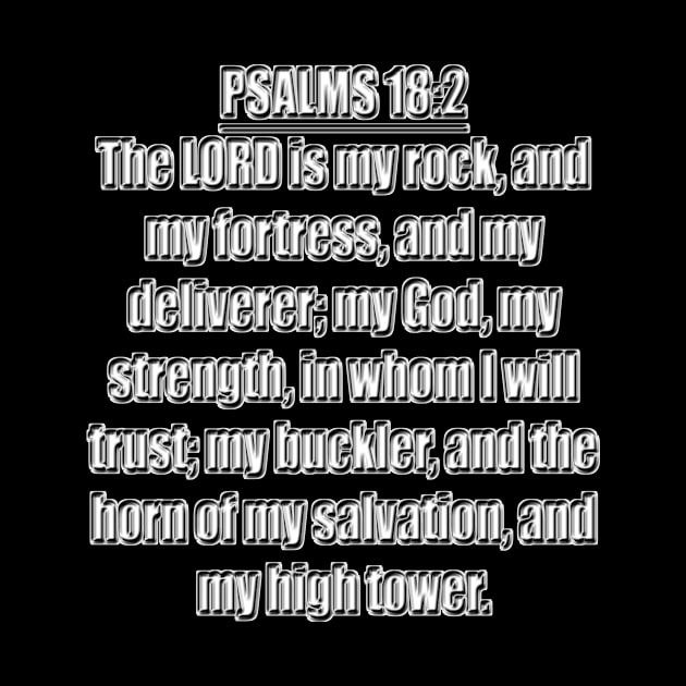 Psalm 18:2 Bible quote "The LORD is my rock, and my fortress, and my deliverer; my God, my strength, in whom I will trust; my buckler, and the horn of my salvation, and my high tower." (KJV) by Holy Bible Verses