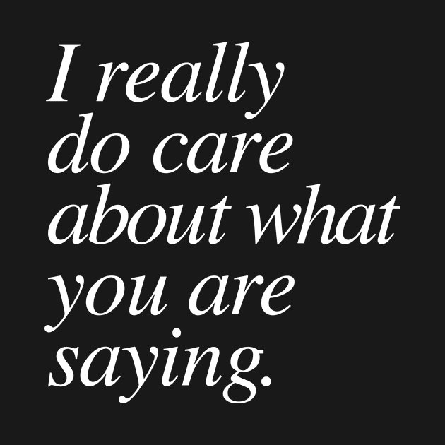 I really do care about what you are saying. by ScottyWalters