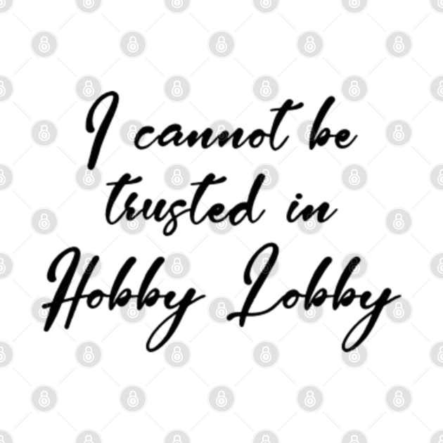 Download I cannot be trusted in hobby lobby - Hobby Lobby - T-Shirt ...