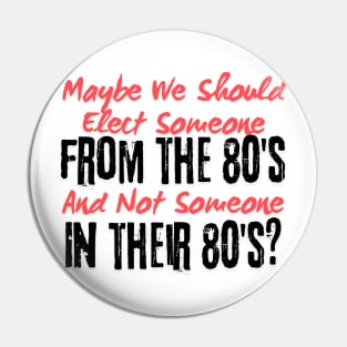 Maybe We Should Elect Someone From The 80's And Not Someone In Their 80's T-Shirt - Sarcastic Voting Message Tee, Gift for Fed Up Voters Pin