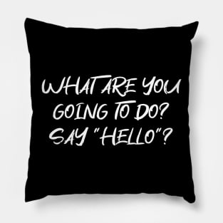 What are you going to do? Say "Hello"? Funny greeting Text LIGHT FONT Pillow