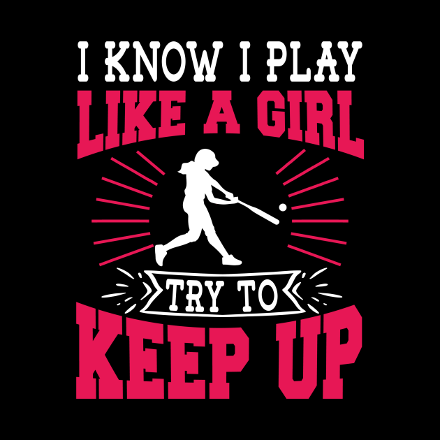 I Know I Play Like A Girl Try To Keep Up Softball Gift - Softball Girls ...