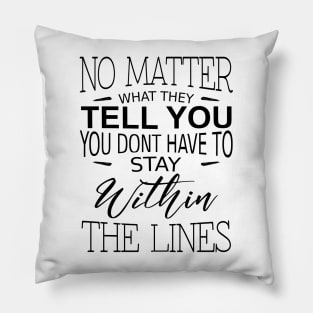 No matter what they tell you you dont have to stay within the lines, Inspirational Words of Wisdom Pillow