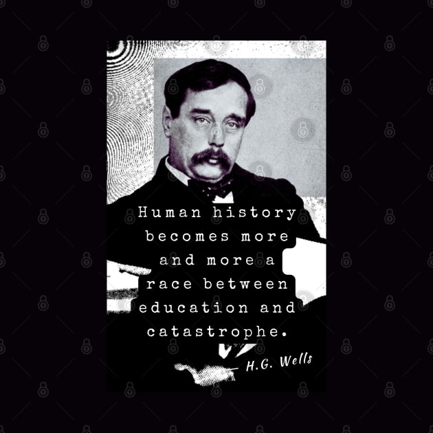 H. G. Wells portrait and quote: Human history becomes more and more a race between education and catastrophe. by artbleed