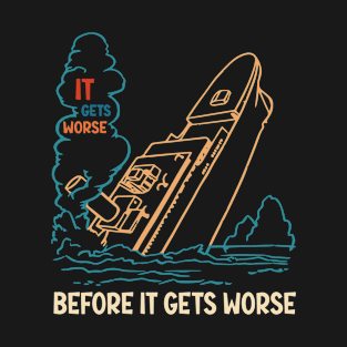 It Gets Worse Before It Gets Worse T-Shirt