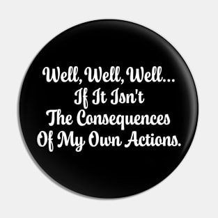 Well, Well, Well... If It Isn't The Consequences Of My Own Actions Funny Pin