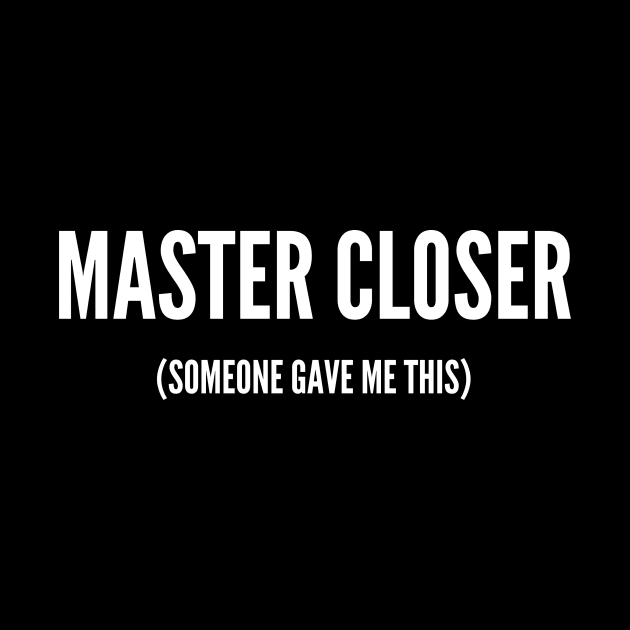 Master Closer (someone gave me this) by Closer T-shirts