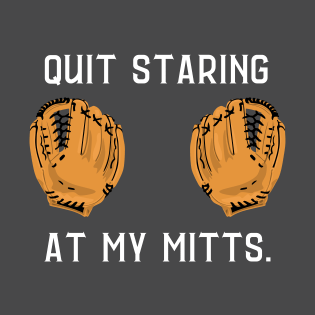 Quit staring at my mitts- a baseball/softball design by C-Dogg
