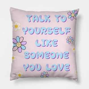 TALK TO YOURSELF LIKE SOMEONE YOU LOVE Pillow