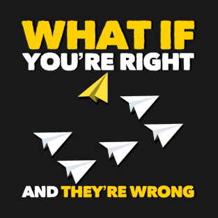 What If Youre Right And Theyre Wrong T-Shirt