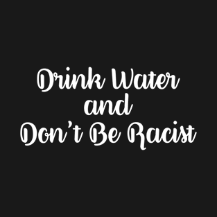 Drink water and don't be racist T-Shirt