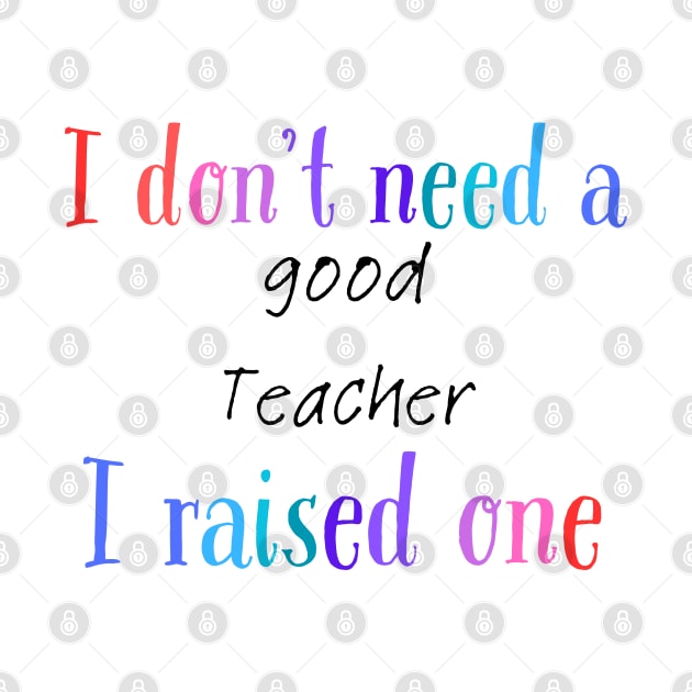 I dont need a good teacher i raised one by Love My..