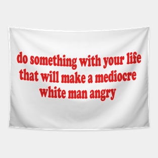 Do Something With Your Life That Will Make a Mediocre White Man Angry T-Shirt or Crewneck Sweatshirt Tapestry