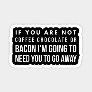 If you are not coffee chocolate or bacon I'm going to need you to go away Magnet