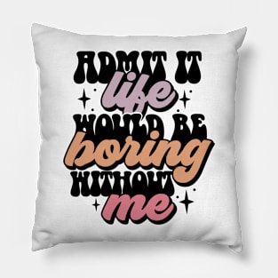 Admit it, life would be boring without me Pillow