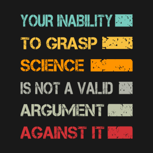 Your Inability To Grasp Science Is Not A Valid Argument T-Shirt