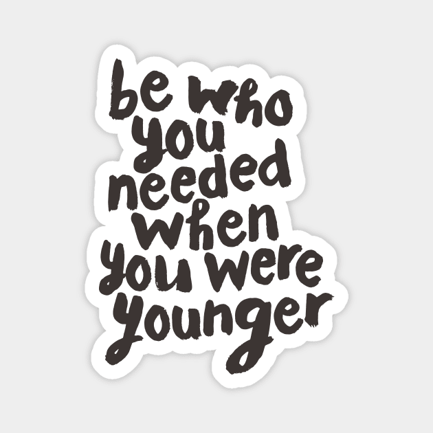 Be Who You Needed When You Were Younger Magnet by MotivatedType