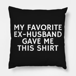 My Favorite Ex Husband Gave me This shirt Pillow