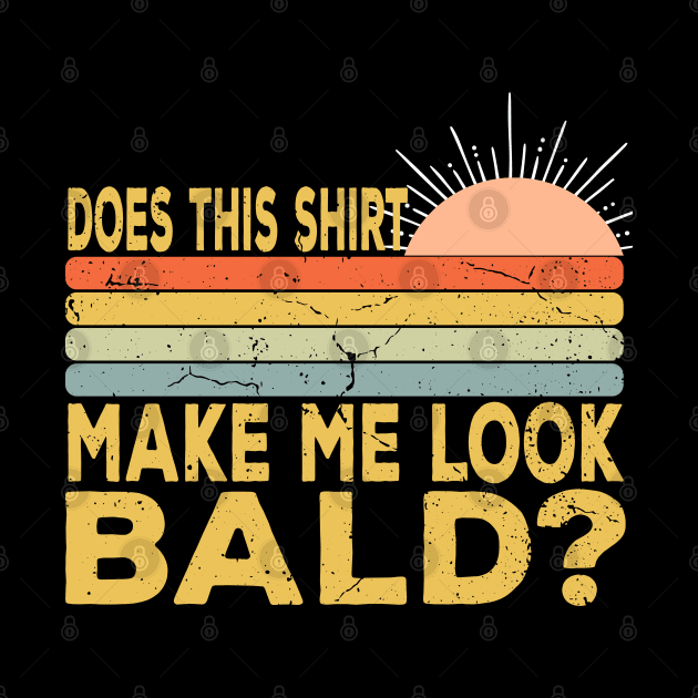 Does This Shirt Make Me Look Bald - Bald Joke by Daytone