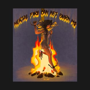 Mortal fire can not burn me T-Shirt