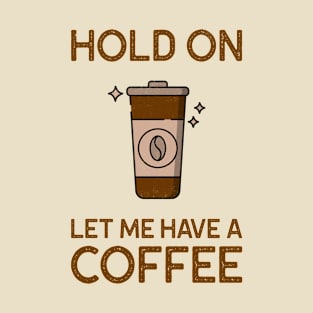 Hold On Let Me Have A Coffee T-Shirt