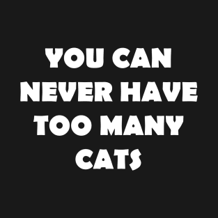 YOU CAN NEVER HAVE TOO MANY CATS T-Shirt