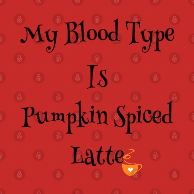 My blood type is pumpkin spiced latte by Sunshineisinmysoul